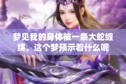梦见我的身体被一条大蛇缠绕，这个梦预示着什么呢