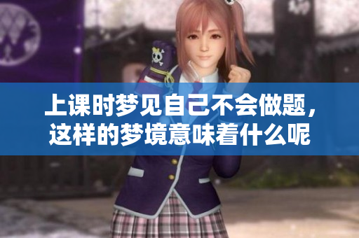 上课时梦见自己不会做题，这样的梦境意味着什么呢