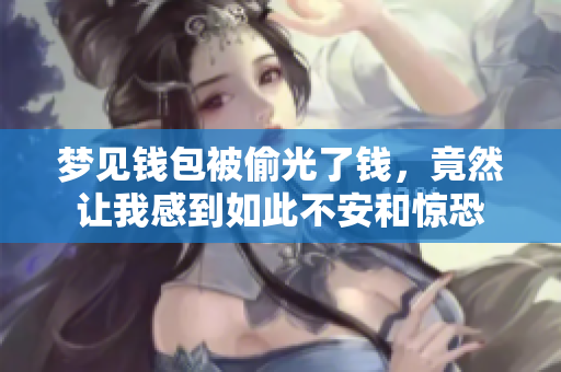 梦见钱包被偷光了钱，竟然让我感到如此不安和惊恐