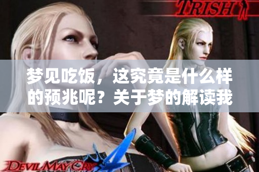 梦见吃饭，这究竟是什么样的预兆呢？关于梦的解读我们一起来看看。