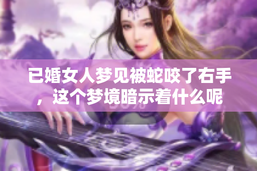 已婚女人梦见被蛇咬了右手，这个梦境暗示着什么呢