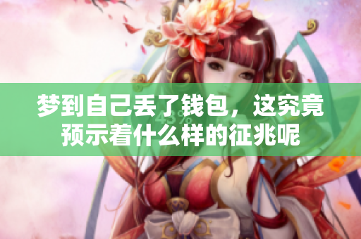 梦到自己丢了钱包，这究竟预示着什么样的征兆呢