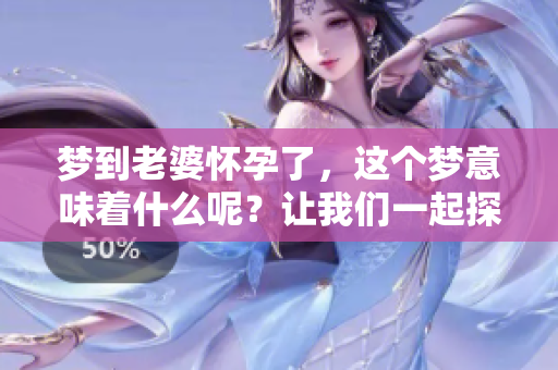 梦到老婆怀孕了，这个梦意味着什么呢？让我们一起探讨一下吧。