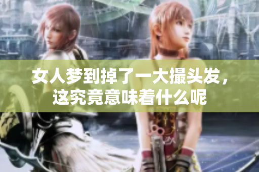 女人梦到掉了一大撮头发，这究竟意味着什么呢