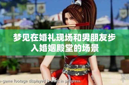 梦见在婚礼现场和男朋友步入婚姻殿堂的场景