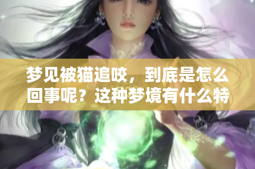 梦见被猫追咬，到底是怎么回事呢？这种梦境有什么特别的含义吗？