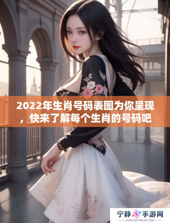 2022年生肖号码表图为你呈现，快来了解每个生肖的号码吧！