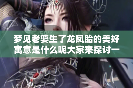 梦见老婆生了龙凤胎的美好寓意是什么呢大家来探讨一下