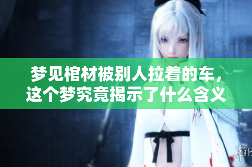 梦见棺材被别人拉着的车，这个梦究竟揭示了什么含义呢