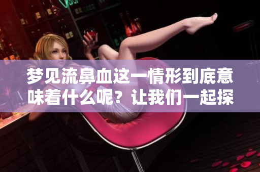 梦见流鼻血这一情形到底意味着什么呢？让我们一起探讨解梦背后的预兆。