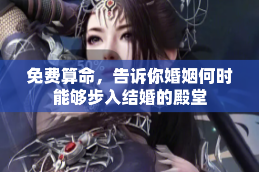 免费算命，告诉你婚姻何时能够步入结婚的殿堂