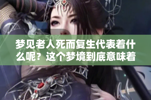 梦见老人死而复生代表着什么呢？这个梦境到底意味着什么呢？