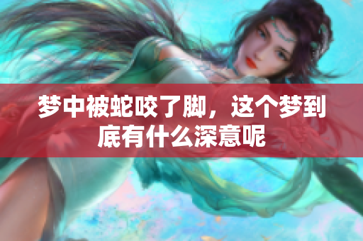 梦中被蛇咬了脚，这个梦到底有什么深意呢