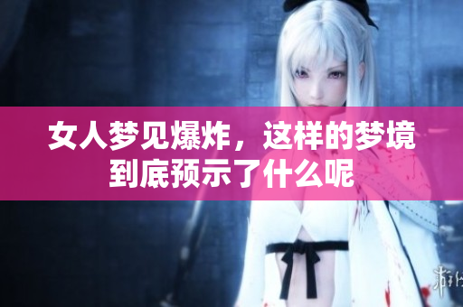 女人梦见爆炸，这样的梦境到底预示了什么呢
