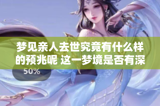 梦见亲人去世究竟有什么样的预兆呢 这一梦境是否有深层含义