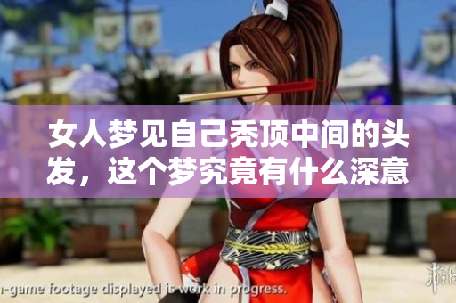 女人梦见自己秃顶中间的头发，这个梦究竟有什么深意呢