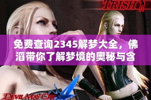 免费查询2345解梦大全，佛滔带你了解梦境的奥秘与含义