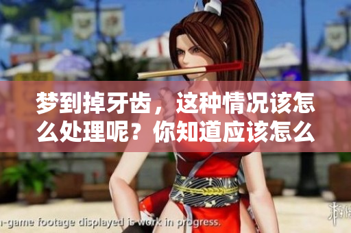梦到掉牙齿，这种情况该怎么处理呢？你知道应该怎么办吗？