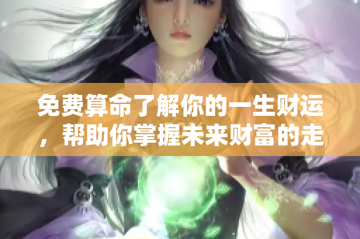 免费算命了解你的一生财运，帮助你掌握未来财富的走向