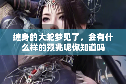 缠身的大蛇梦见了，会有什么样的预兆呢你知道吗