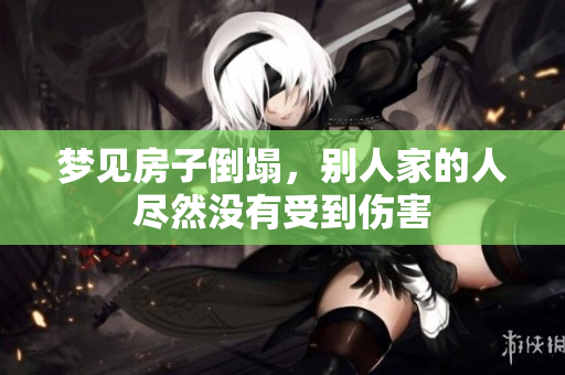 梦见房子倒塌，别人家的人尽然没有受到伤害