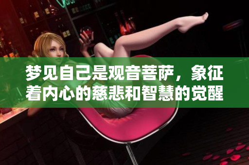 梦见自己是观音菩萨，象征着内心的慈悲和智慧的觉醒。