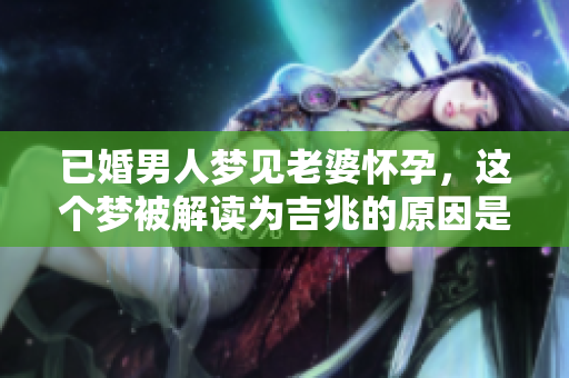 已婚男人梦见老婆怀孕，这个梦被解读为吉兆的原因是什么