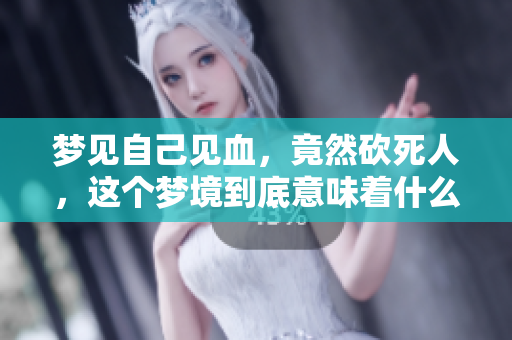 梦见自己见血，竟然砍死人，这个梦境到底意味着什么呢