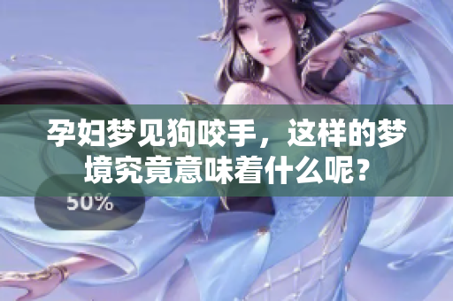 孕妇梦见狗咬手，这样的梦境究竟意味着什么呢？