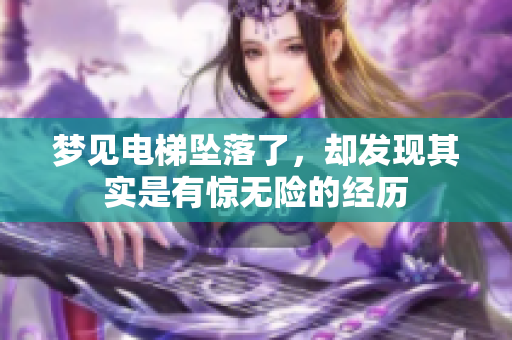 梦见电梯坠落了，却发现其实是有惊无险的经历