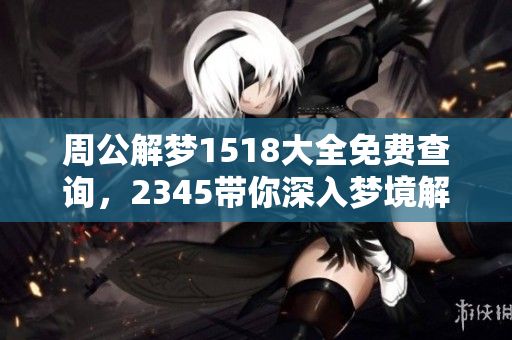 周公解梦1518大全免费查询，2345带你深入梦境解析之旅