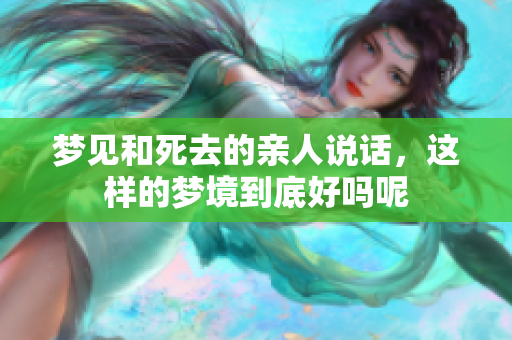 梦见和死去的亲人说话，这样的梦境到底好吗呢