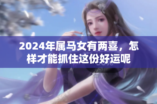 2024年属马女有两喜，怎样才能抓住这份好运呢