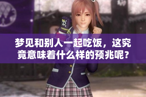 梦见和别人一起吃饭，这究竟意味着什么样的预兆呢？