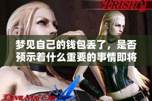 梦见自己的钱包丢了，是否预示着什么重要的事情即将发生呢
