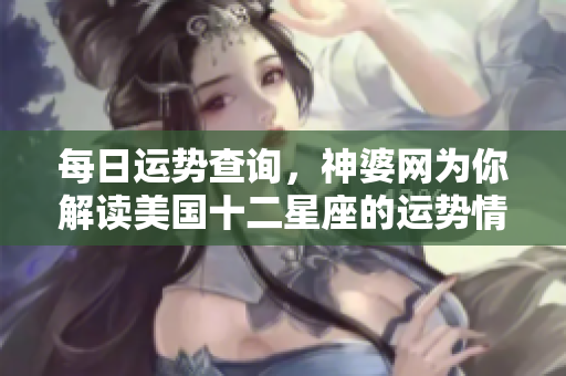 每日运势查询，神婆网为你解读美国十二星座的运势情况