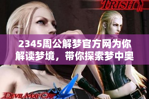 2345周公解梦官方网为你解读梦境，带你探索梦中奥秘与深意