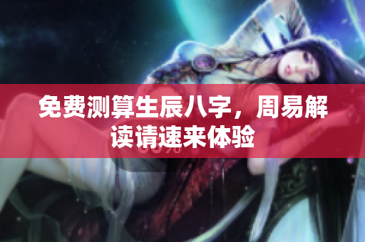 免费测算生辰八字，周易解读请速来体验