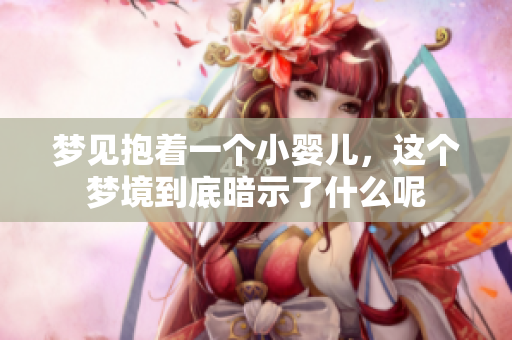 梦见抱着一个小婴儿，这个梦境到底暗示了什么呢