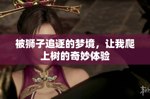 被狮子追逐的梦境，让我爬上树的奇妙体验