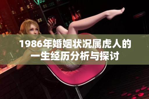 1986年婚姻状况属虎人的一生经历分析与探讨