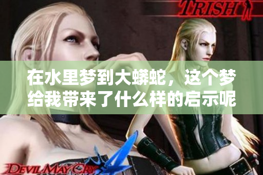 在水里梦到大蟒蛇，这个梦给我带来了什么样的启示呢