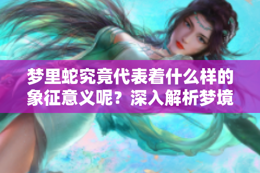 梦里蛇究竟代表着什么样的象征意义呢？深入解析梦境中的蛇之意。