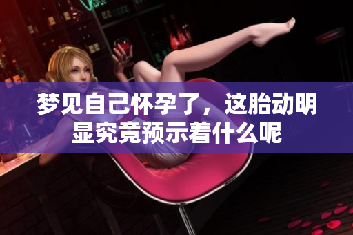 梦见自己怀孕了，这胎动明显究竟预示着什么呢