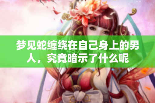 梦见蛇缠绕在自己身上的男人，究竟暗示了什么呢