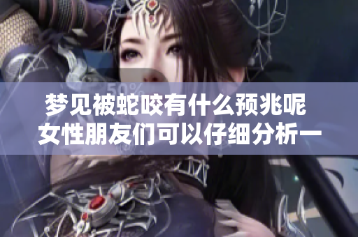 梦见被蛇咬有什么预兆呢 女性朋友们可以仔细分析一下这个梦境
