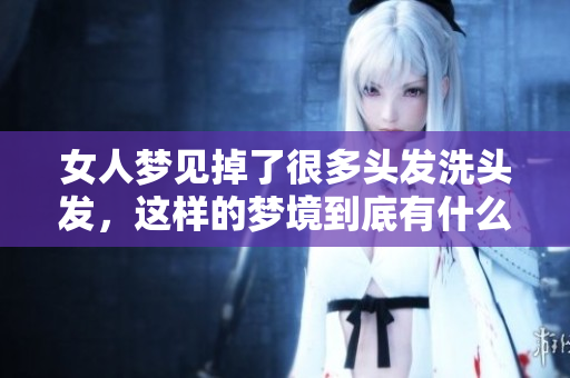 女人梦见掉了很多头发洗头发，这样的梦境到底有什么特别的寓意呢