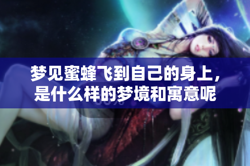梦见蜜蜂飞到自己的身上，是什么样的梦境和寓意呢
