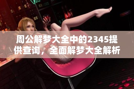周公解梦大全中的2345提供查询，全面解梦大全解析梦境之谜
