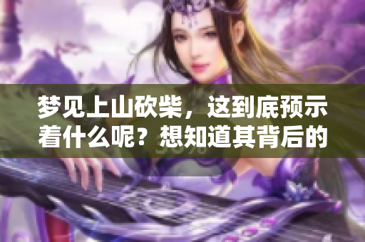 梦见上山砍柴，这到底预示着什么呢？想知道其背后的含义吗？